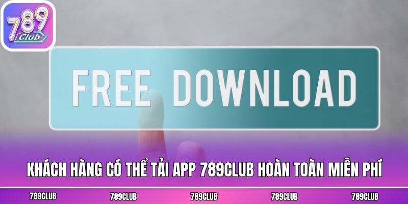 Khách hàng có thể tải app 789club hoàn toàn miễn phí